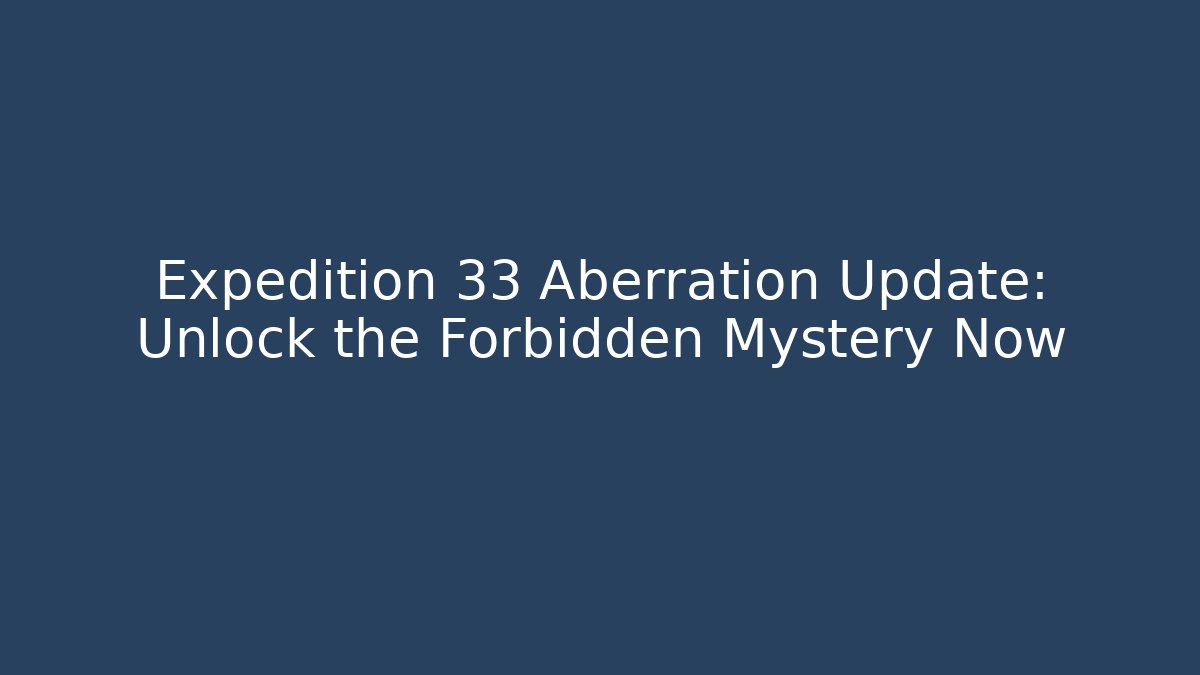 Expedition 33 Aberration Update: Unlock the Forbidden Mystery Now