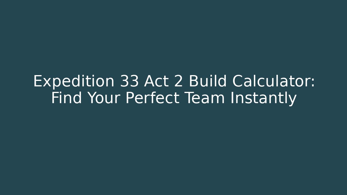 Expedition 33 Act 2 Build Calculator: Find Your Perfect Team Instantly - Critter Realm
