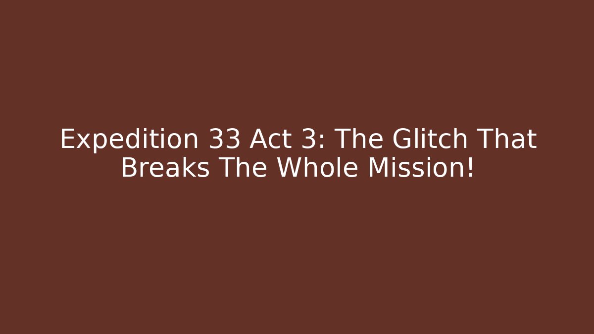Expedition 33 Act 3: The Glitch That Breaks The Whole Mission!