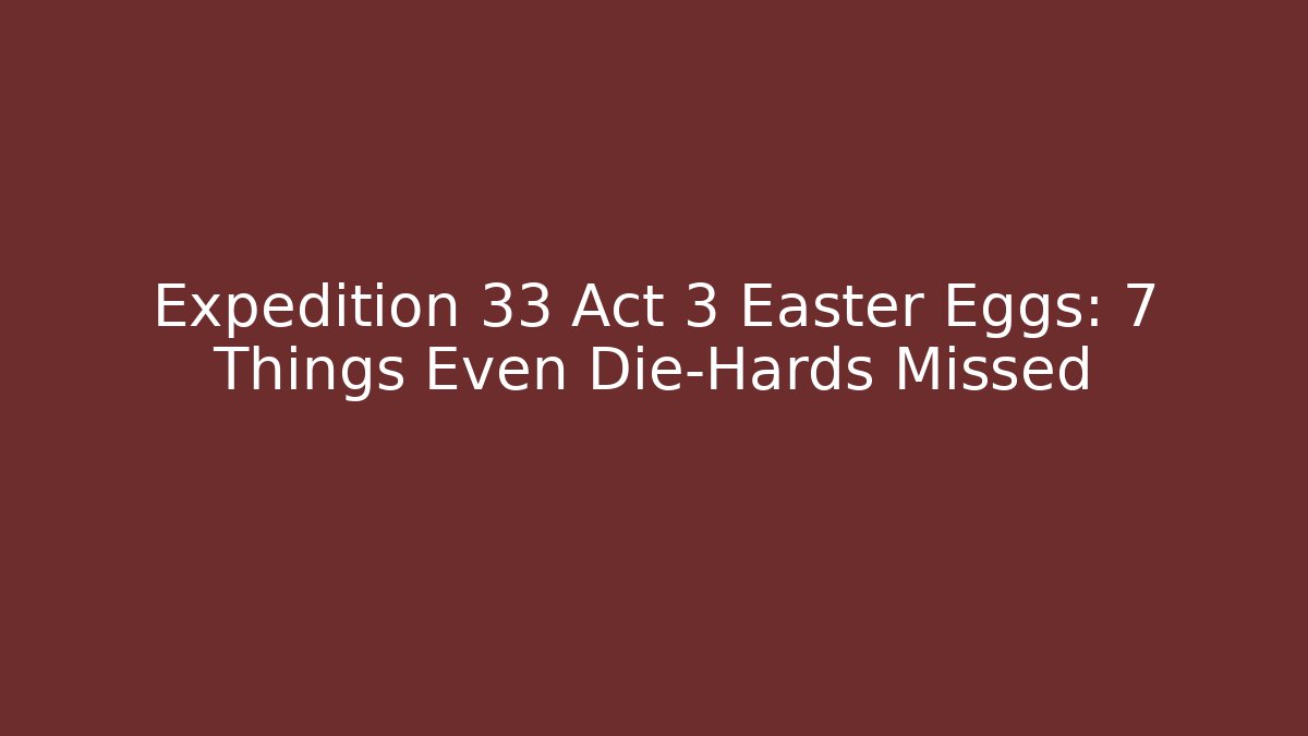 Expedition 33 Act 3 Easter Eggs: 7 Things Even Die-Hards Missed - Critter Realm
