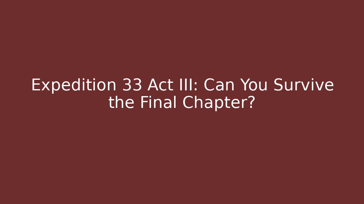 Expedition 33 Act III: Can You Survive the Final Chapter? - Critter Realm