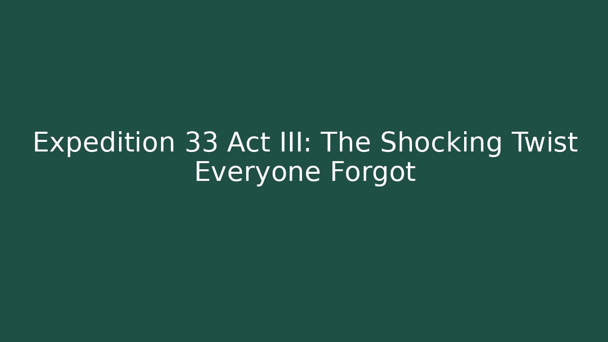 Expedition 33 Act III: The Shocking Twist Everyone Forgot