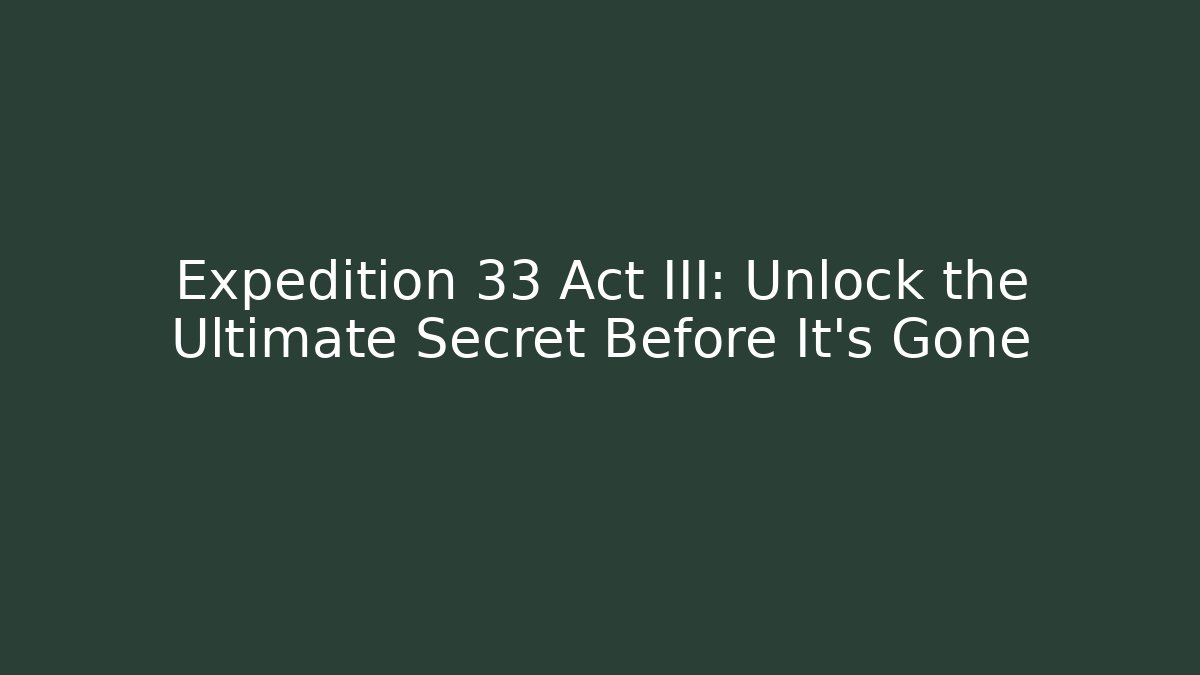 Expedition 33 Act III: Unlock the Ultimate Secret Before It’s Gone - Critter Realm