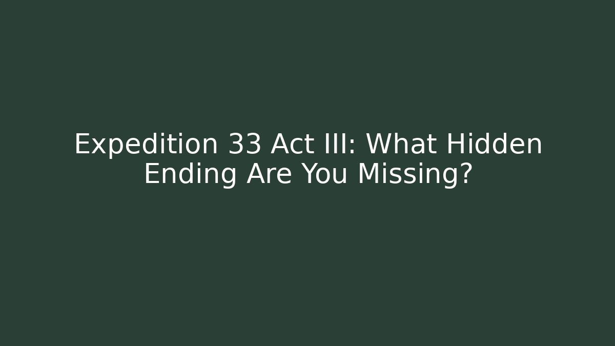 Expedition 33 Act III: What Hidden Ending Are You Missing?