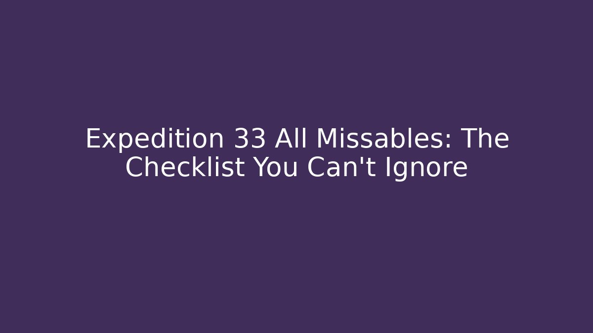 Expedition 33 All Missables: The Checklist You Can’t Ignore
