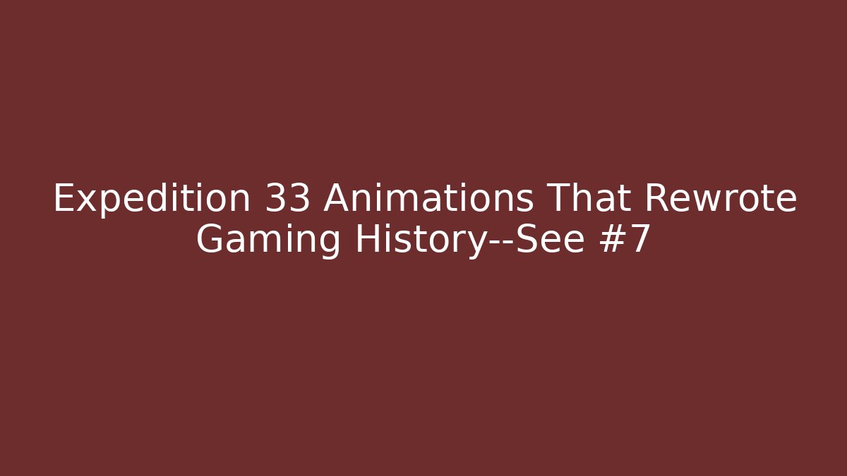 Expedition 33 Animations That Rewrote Gaming History—See #7