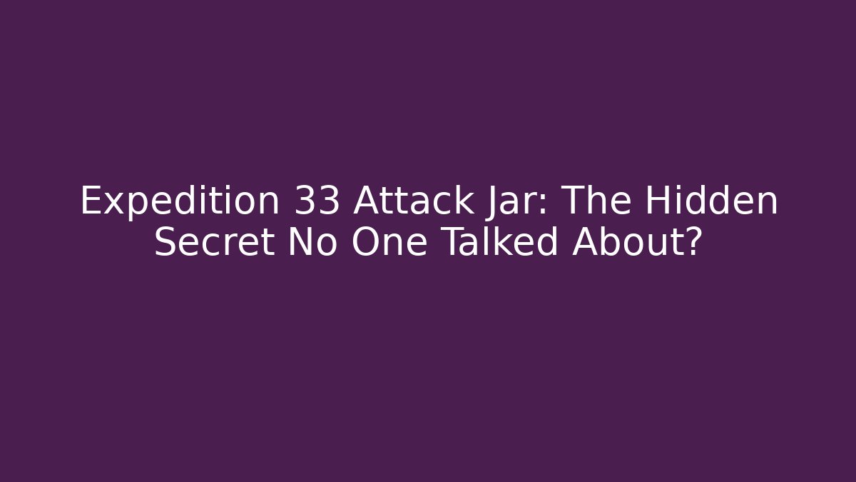 Expedition 33 Attack Jar: The Hidden Secret No One Talked About?
