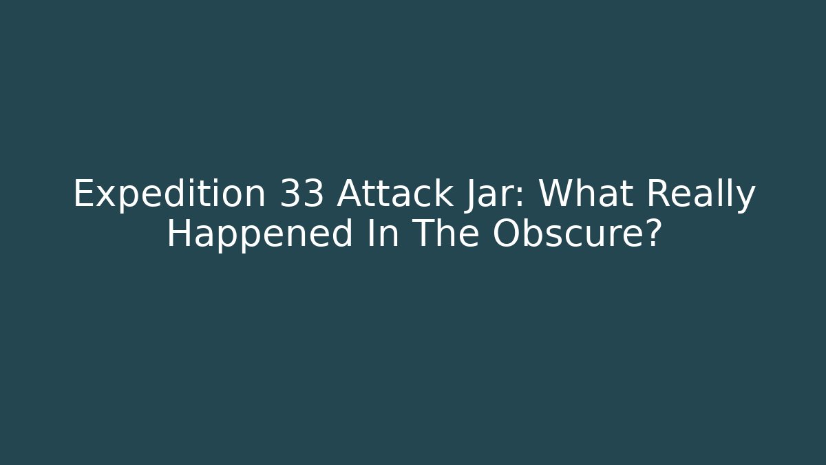 Expedition 33 Attack Jar: What Really Happened In The Obscure?
