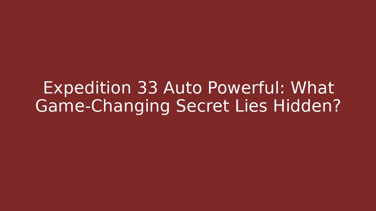 Expedition 33 Auto Powerful: What Game-Changing Secret Lies Hidden?