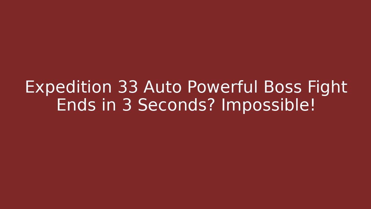 Expedition 33 Auto Powerful Boss Fight Ends in 3 Seconds? Impossible!