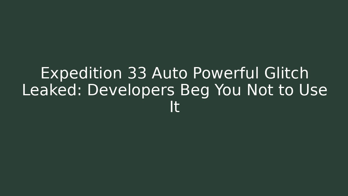 Expedition 33 Auto Powerful Glitch Leaked: Developers Beg You Not to Use It