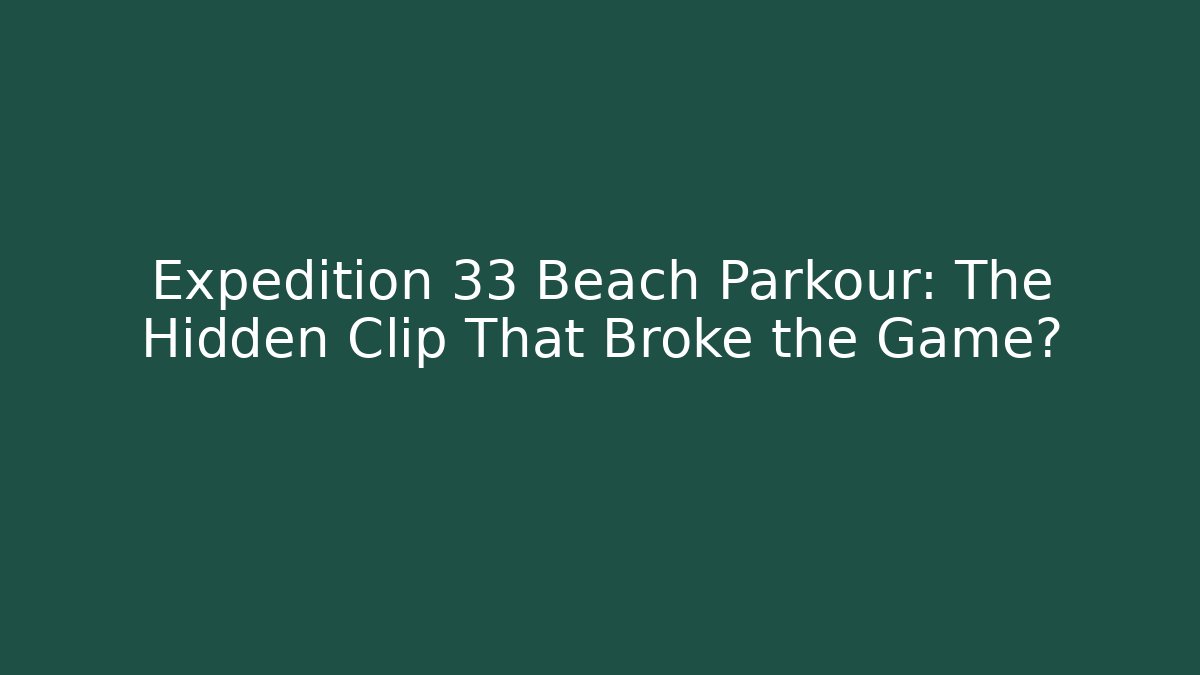 Expedition 33 Beach Parkour: The Hidden Clip That Broke the Game?