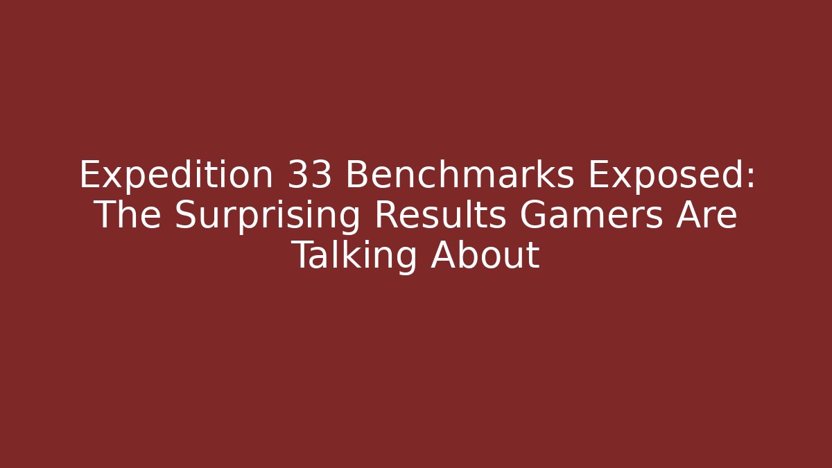 Expedition 33 Benchmarks Exposed: The Surprising Results Gamers Are Talking About