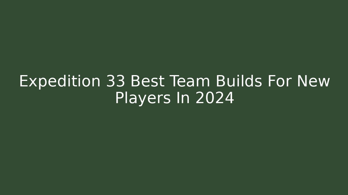 Expedition 33 Best Team Builds For New Players In 2024