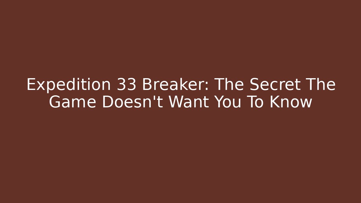 Expedition 33 Breaker: The Secret The Game Doesn't Want You To Know