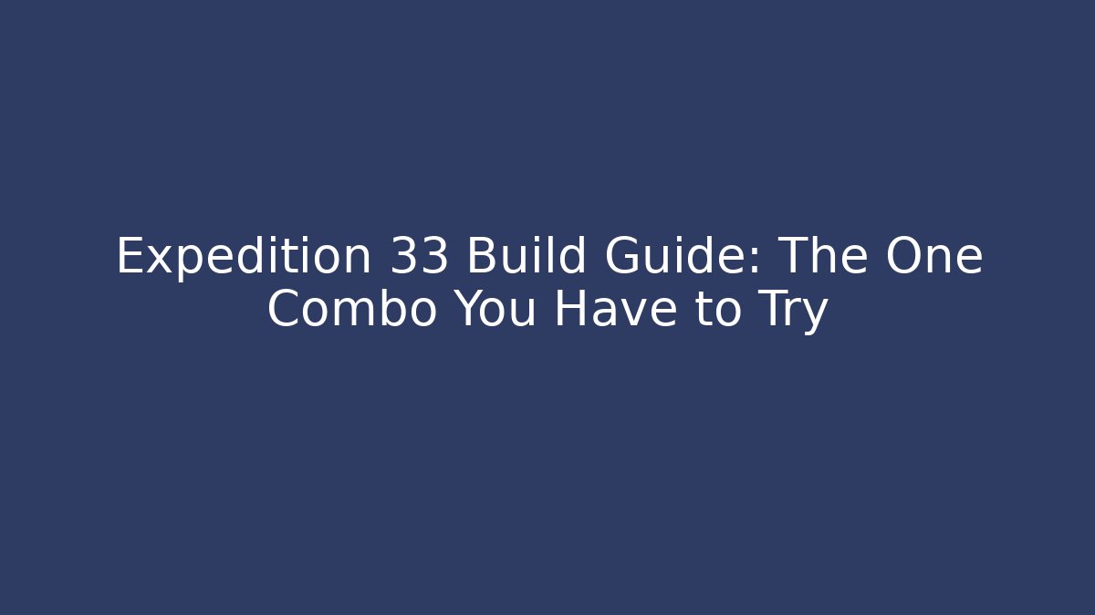 Expedition 33 Build Guide: The One Combo You Have to Try - Critter Realm
