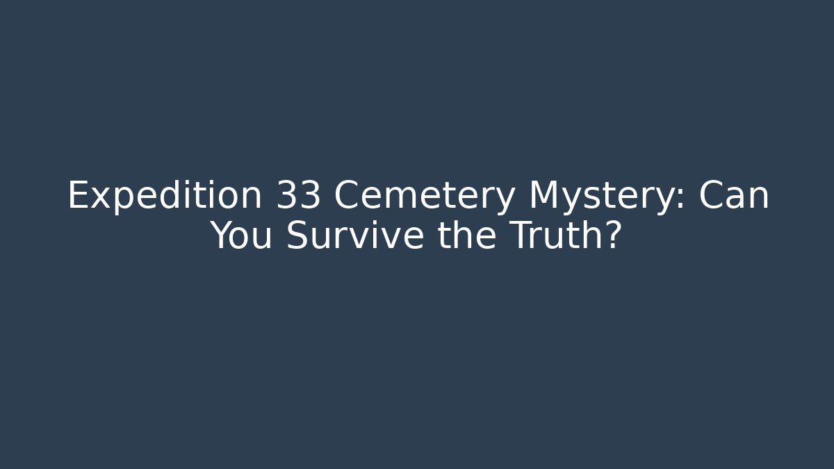 Expedition 33 Cemetery Mystery: Can You Survive the Truth?