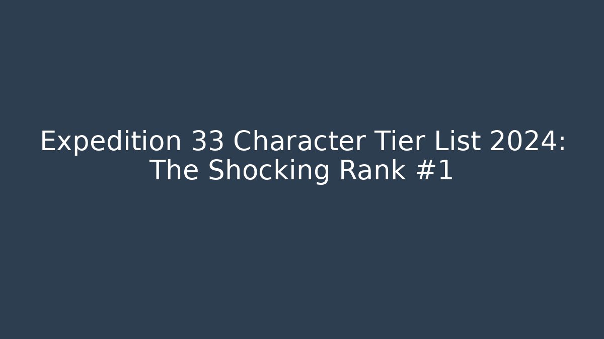 Expedition 33 Character Tier List 2024: The Shocking Rank #1