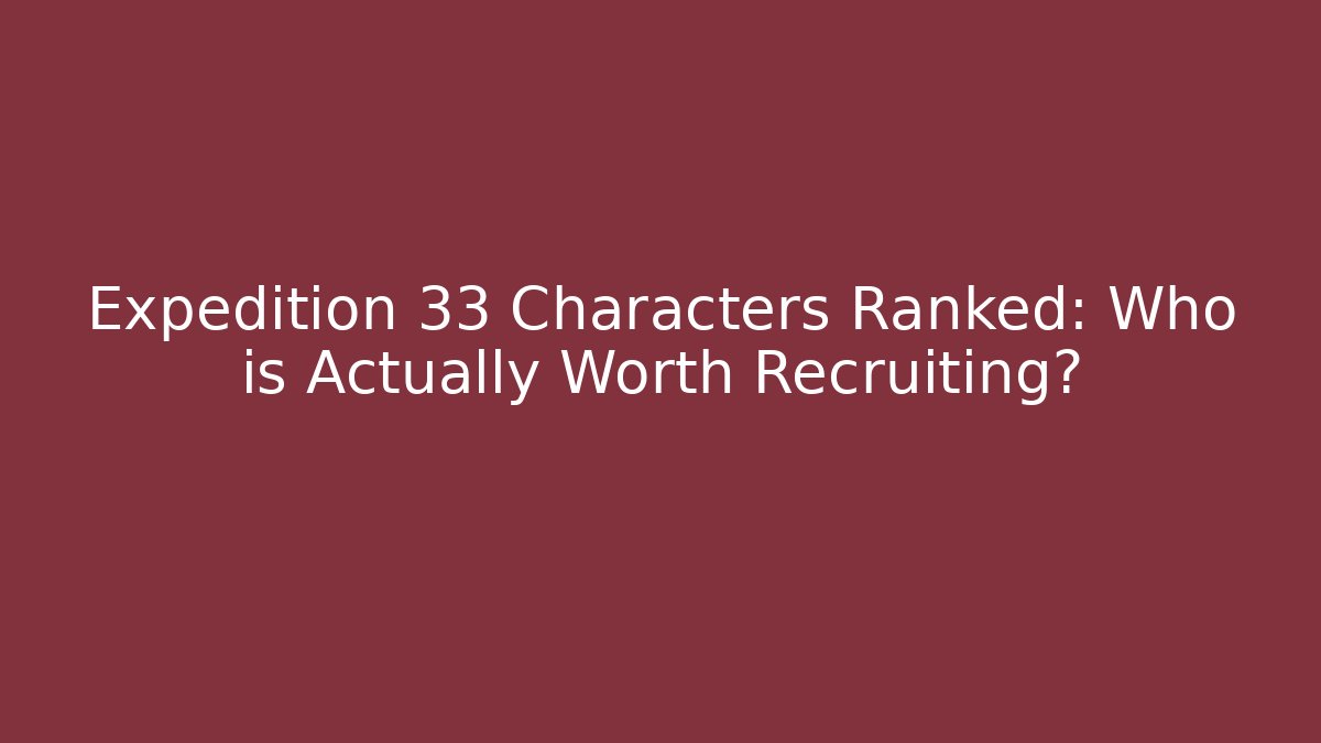Expedition 33 Characters Ranked: Who is Actually Worth Recruiting? - Critter Realm