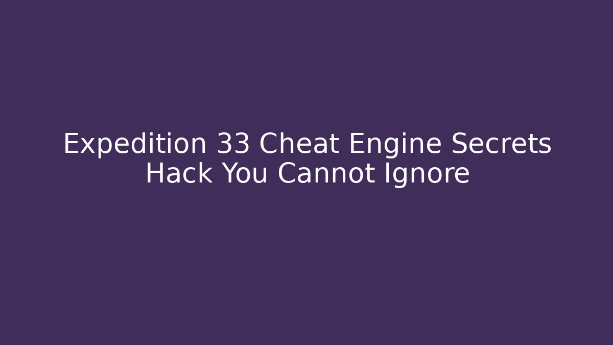 Expedition 33 Cheat Engine Secrets Hack You Cannot Ignore