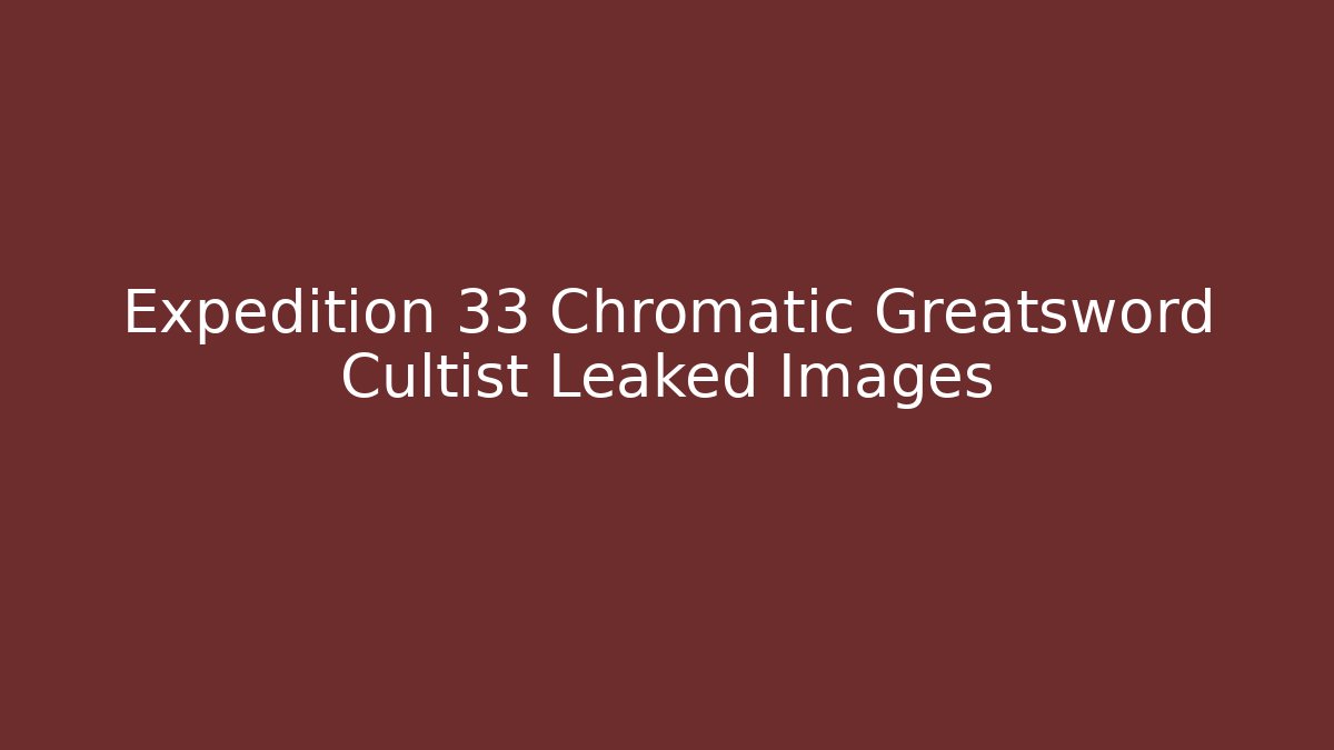 Expedition 33 Chromatic Greatsword Cultist Leaked Images