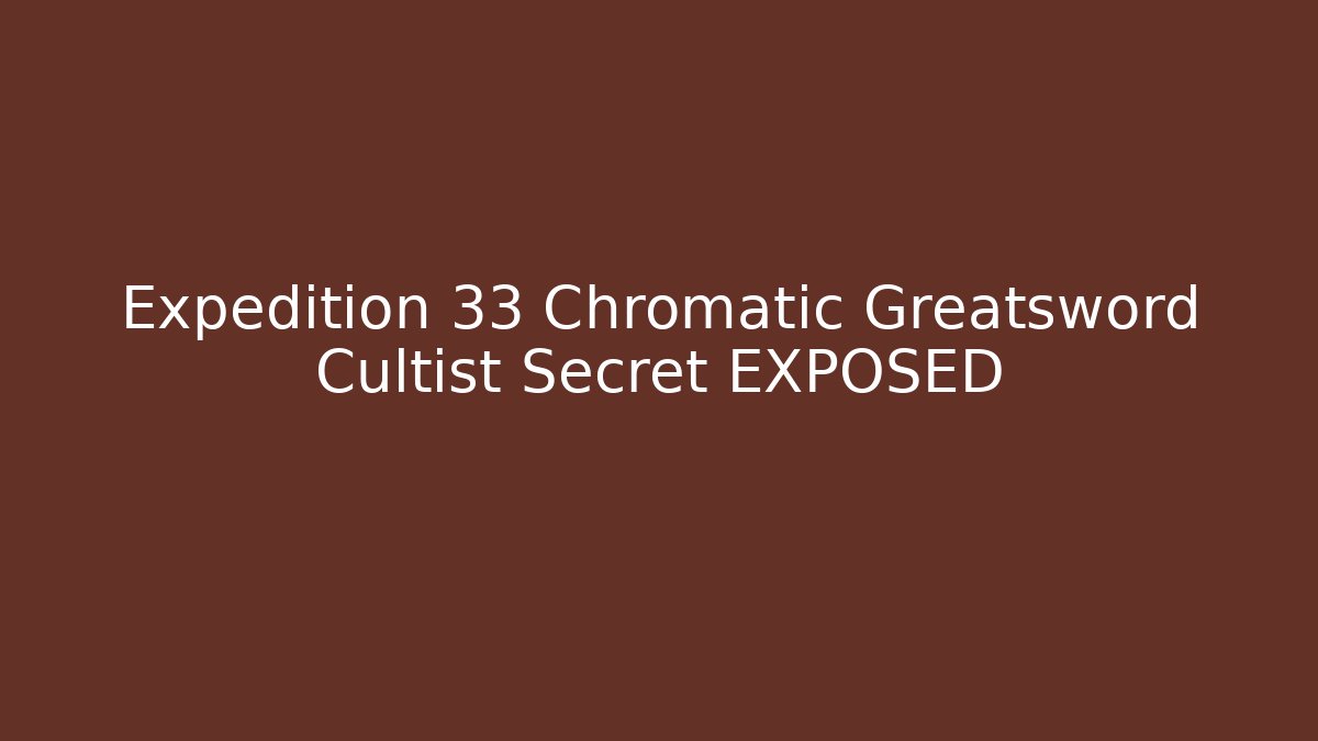 Expedition 33 Chromatic Greatsword Cultist Secret EXPOSED