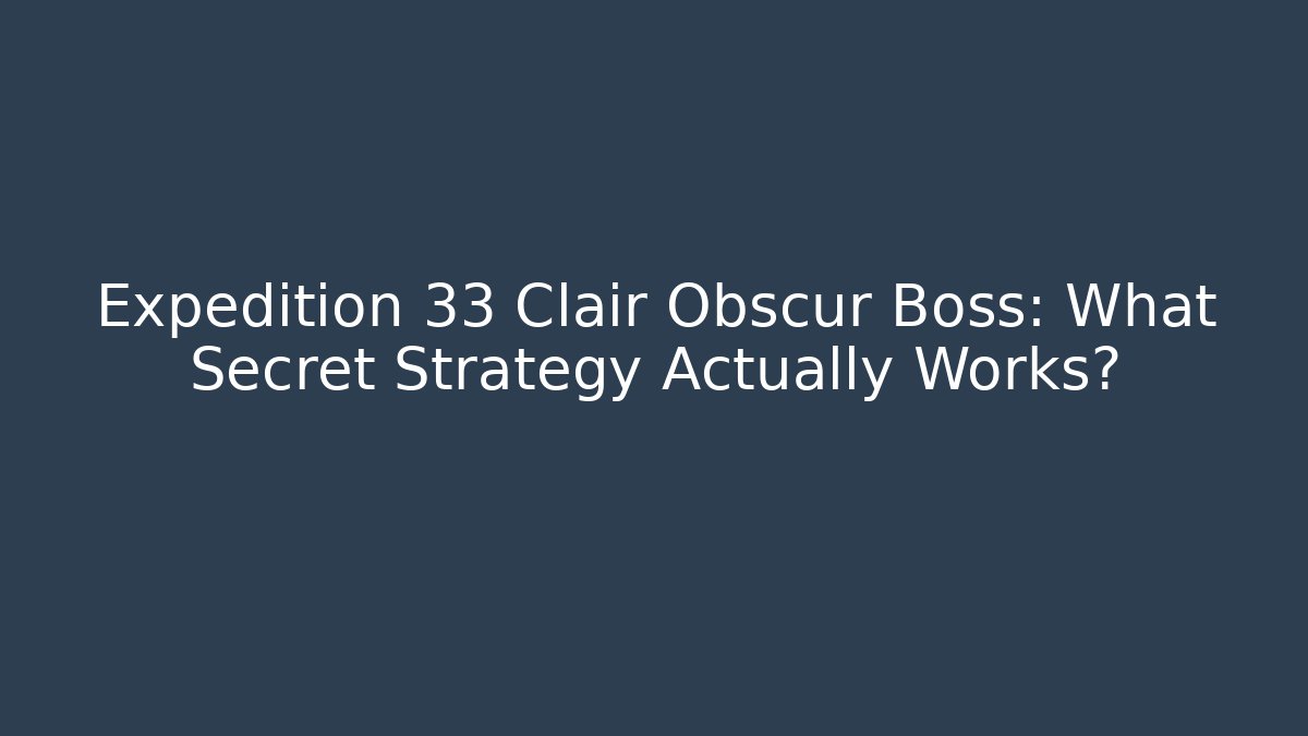 Expedition 33 Clair Obscur Boss: What Secret Strategy Actually Works?