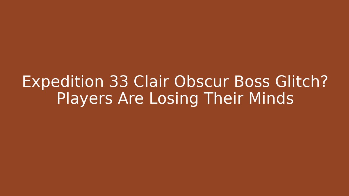 Expedition 33 Clair Obscur Boss Glitch? Players Are Losing Their Minds