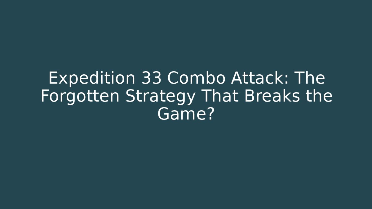 Expedition 33 Combo Attack: The Forgotten Strategy That Breaks the Game?