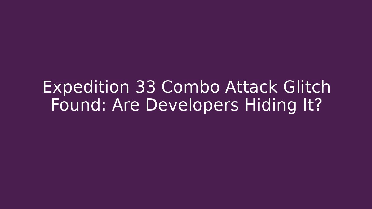 Expedition 33 Combo Attack Glitch Found: Are Developers Hiding It? - Critter Realm