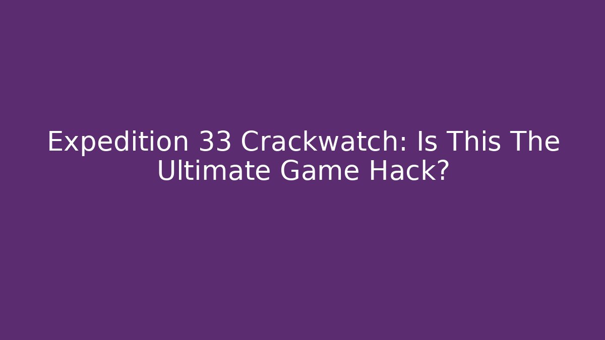 Expedition 33 Crackwatch: Is This The Ultimate Game Hack?