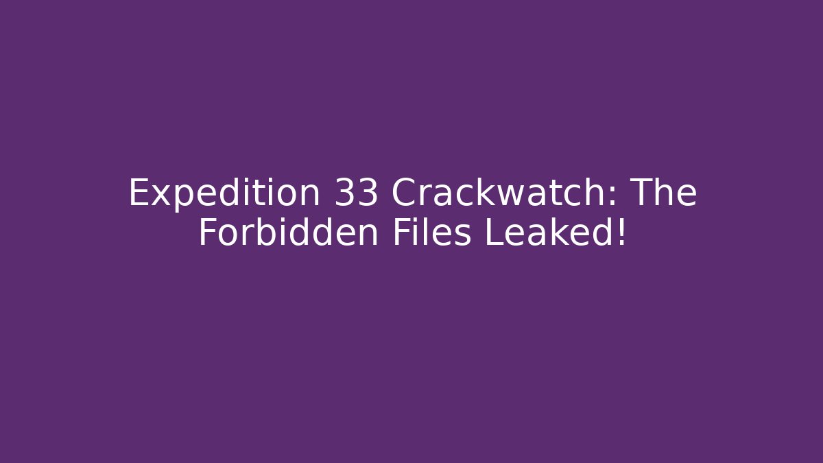 Expedition 33 Crackwatch: The Forbidden Files Leaked!