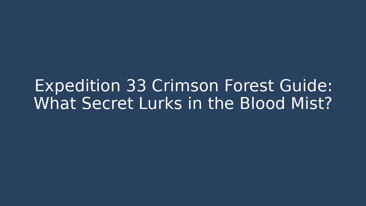 Expedition 33 Crimson Forest Guide: What Secret Lurks in the Blood Mist?