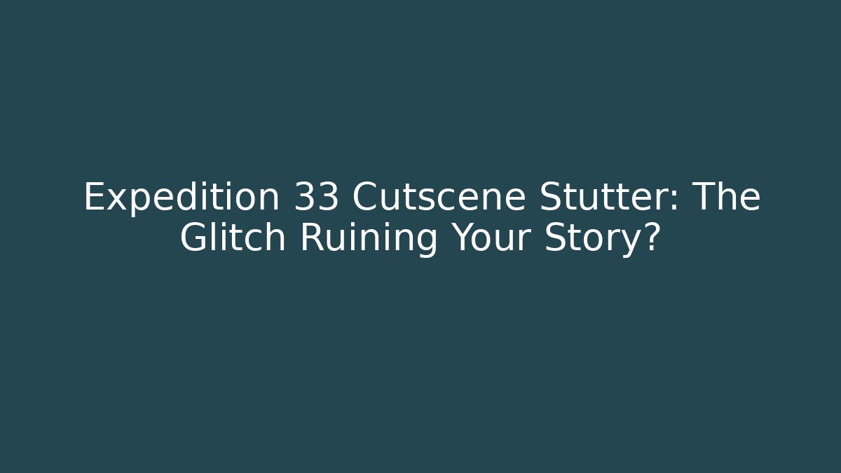 Expedition 33 Cutscene Stutter: The Glitch Ruining Your Story?