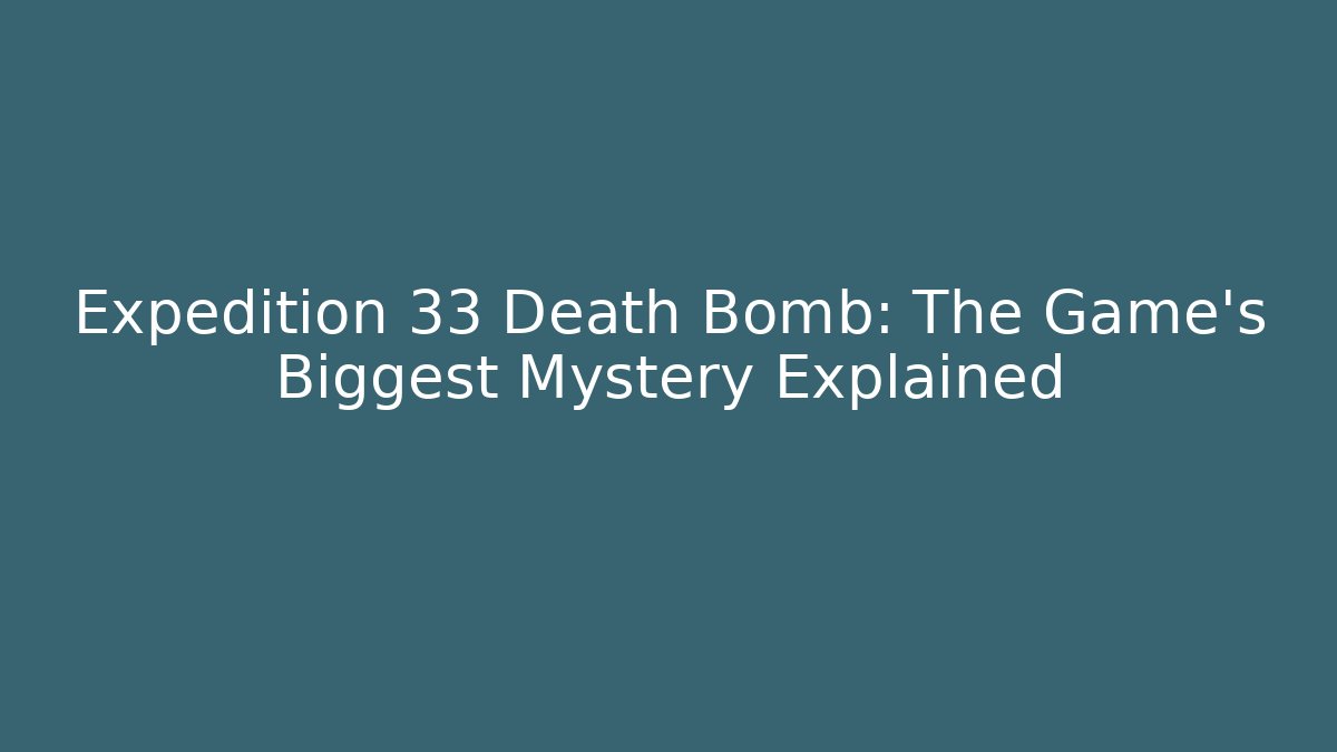 Expedition 33 Death Bomb: The Game's Biggest Mystery Explained
