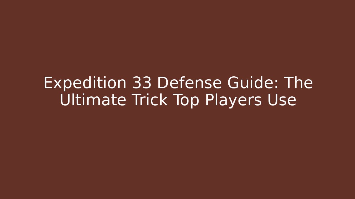 Expedition 33 Defense Guide: The Ultimate Trick Top Players Use