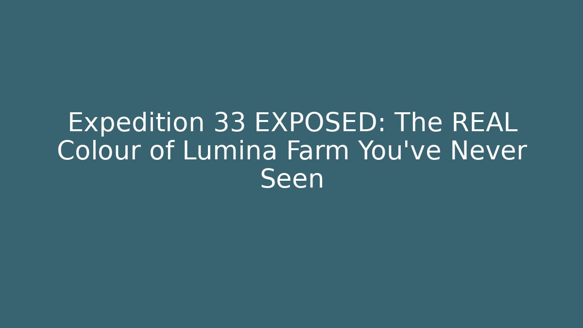 Expedition 33 EXPOSED: The REAL Colour of Lumina Farm You’ve Never Seen