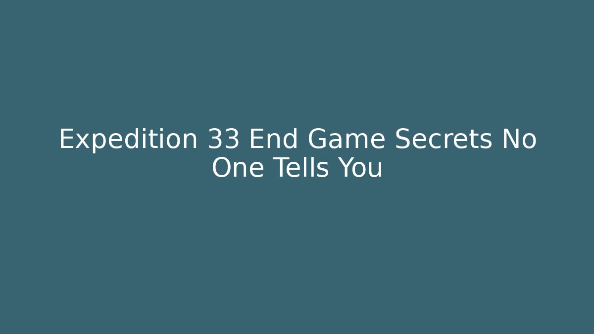 Expedition 33 End Game Secrets No One Tells You