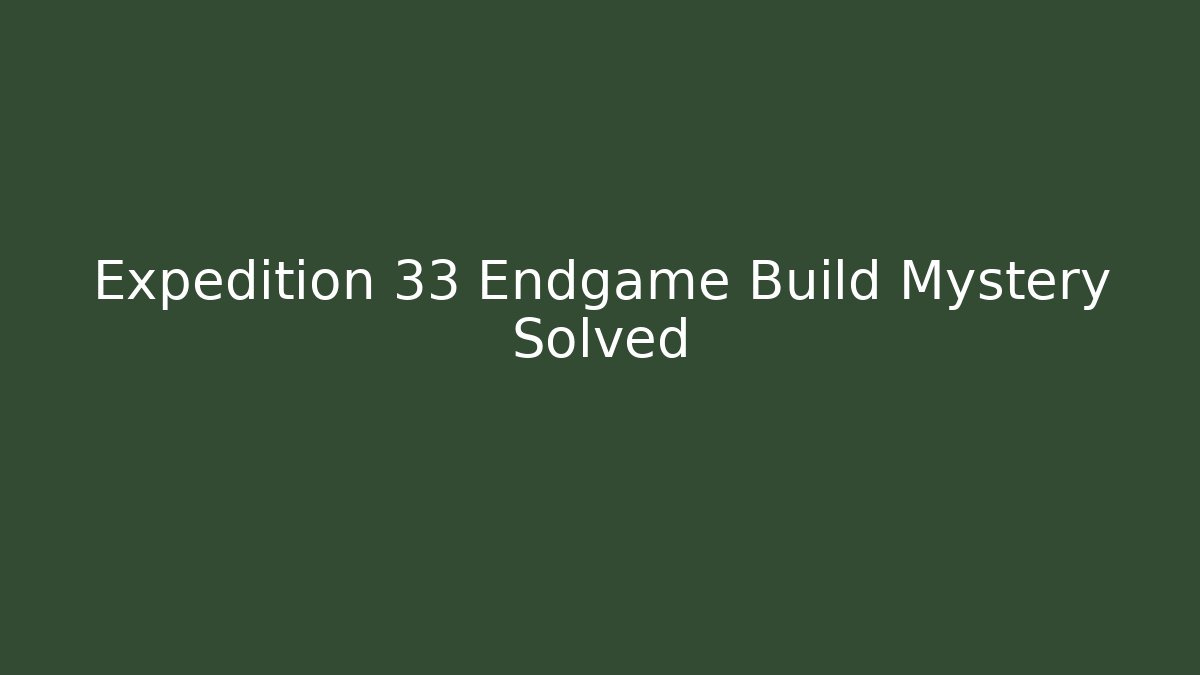 Expedition 33 Endgame Build Mystery Solved