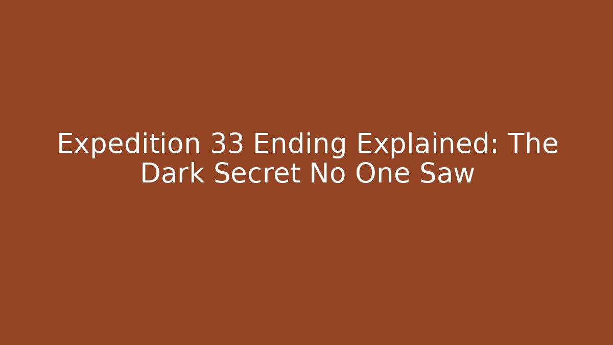Expedition 33 Ending Explained: The Dark Secret No One Saw