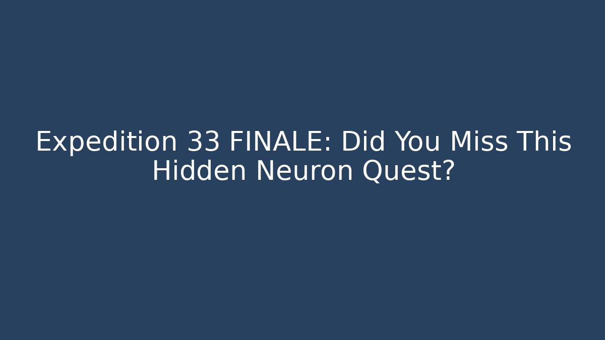Expedition 33 FINALE: Did You Miss This Hidden Neuron Quest?