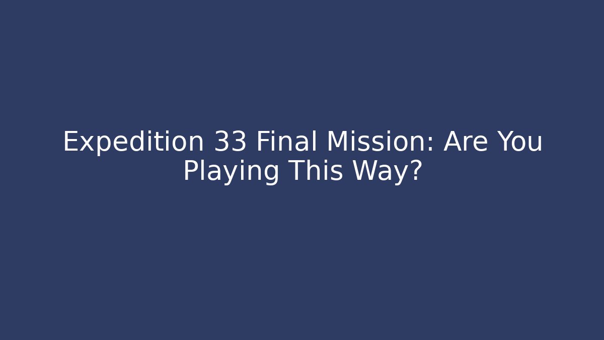 Expedition 33 Final Mission: Are You Playing This Way?