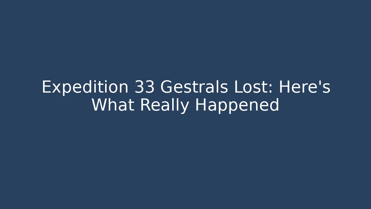 Expedition 33 Gestrals Lost: Here's What Really Happened