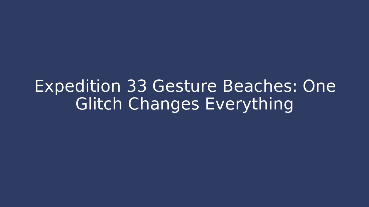 Expedition 33 Gesture Beaches: One Glitch Changes Everything