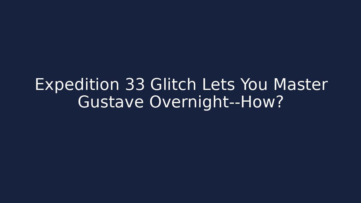Expedition 33 Glitch Lets You Master Gustave Overnight—How?