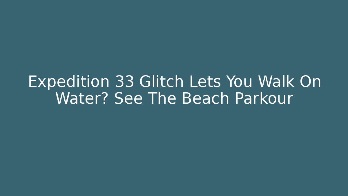 Expedition 33 Glitch Lets You Walk On Water? See The Beach Parkour