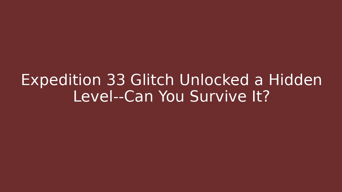 Expedition 33 Glitch Unlocked a Hidden Level—Can You Survive It?