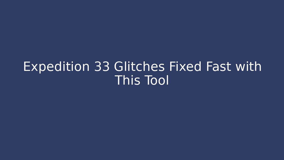 Expedition 33 Glitches Fixed Fast with This Tool