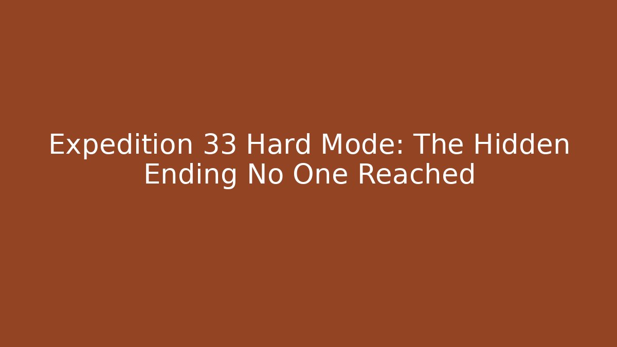 Expedition 33 Hard Mode: The Hidden Ending No One Reached