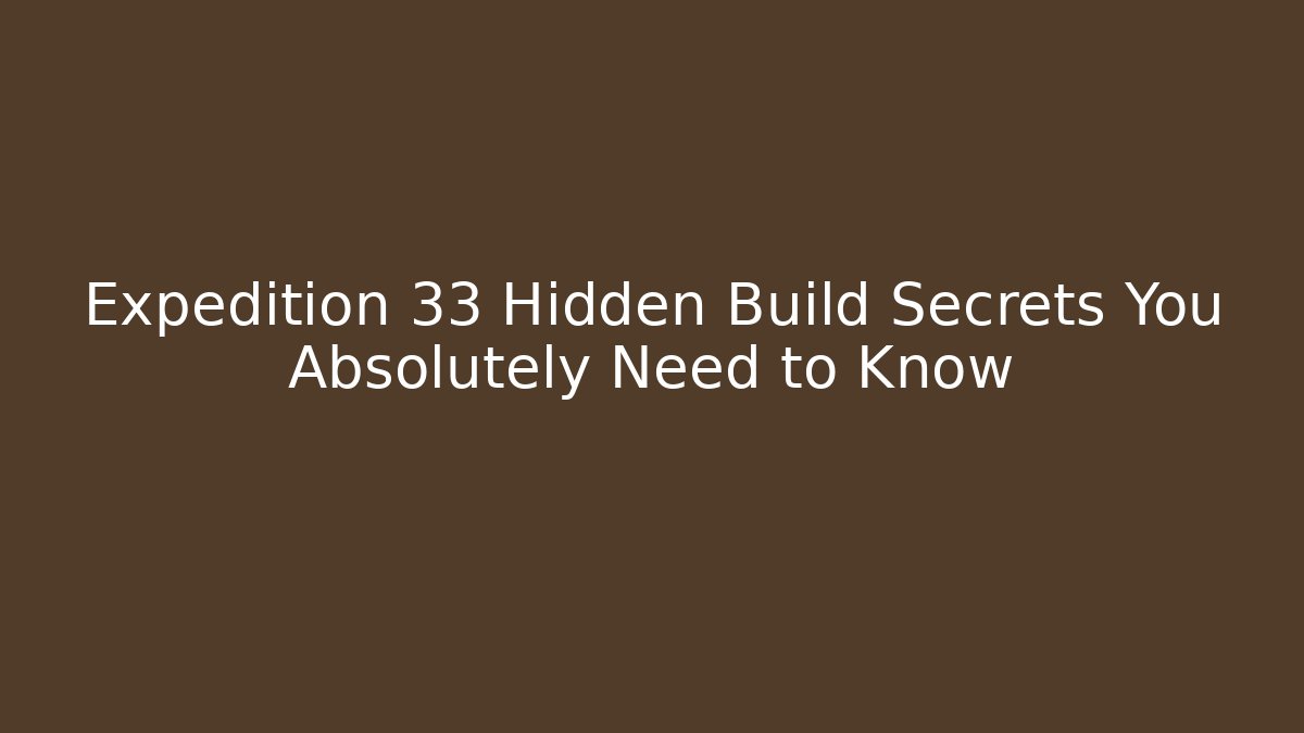 Expedition 33 Hidden Build Secrets You Absolutely Need to Know